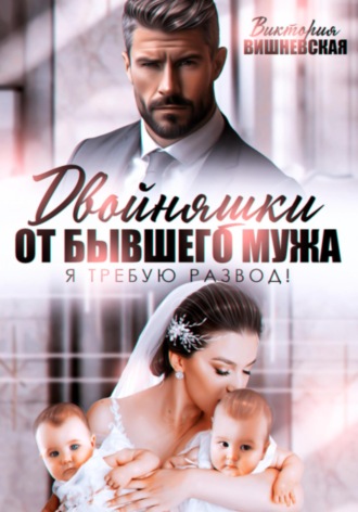 Двойняшки от бывшего мужа. Я требую развод! Виктория Вишневская, Двойняшки от бывшего мужа. Я требую развод!