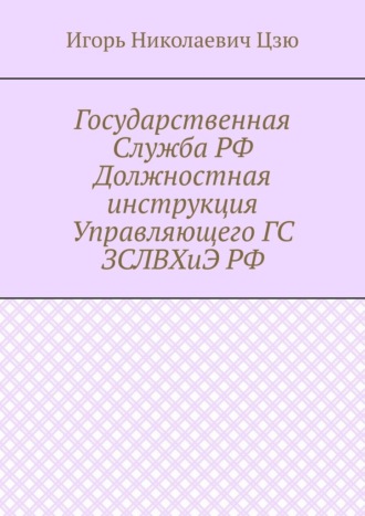 Игорь Николаевич Цзю, Государственная Служба РФ Должностная инструкция Управляющего ГС ЗСЛВХиЭ РФ