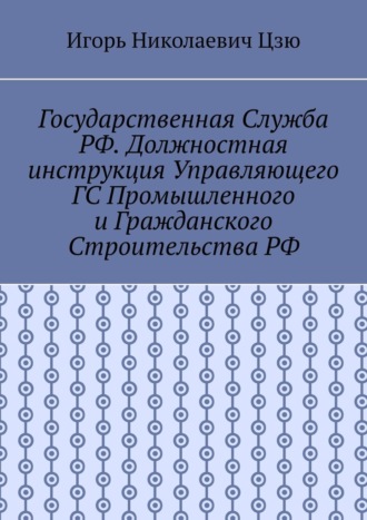 Игорь Цзю, Государственная служба РФ. Должностная инструкция управляющего ГС промышленного и гражданского строительства РФ