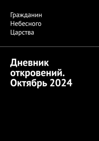 Дневник откровений. Октябрь 2024 Гражданин Небесного Царства, Дневник откровений. Октябрь 2024