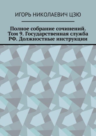 Игорь Цзю, Полное собрание сочинений. Том 9. Государственная служба РФ. Должностные инструкции