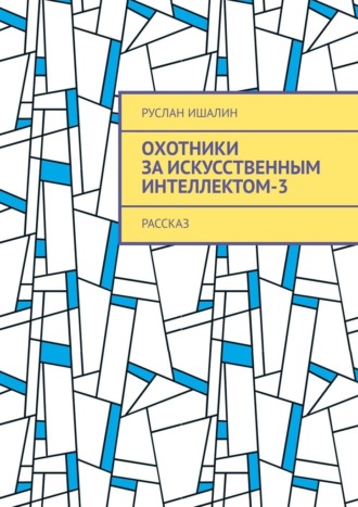 Руслан Ишалин, Охотники за искусственным интеллектом-3. Рассказ