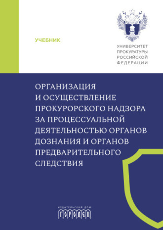 Коллектив авторов, Организация и осуществление прокурорского надзора за процессуальной деятельностью органов дознания и органов предварительного следствия