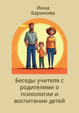 Инна Баринова, Беседы учителя с родителями о психологии и воспитании детей