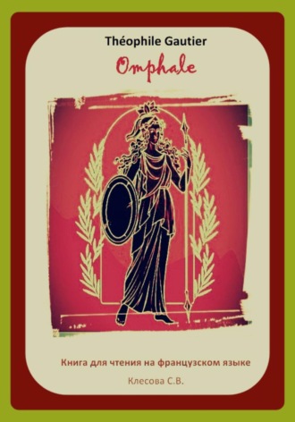 Théophile Gautier. Omphale. Книга для чтения на французском языке Светлана Клесова, Théophile Gautier. Omphale. Книга для чтения на французском языке