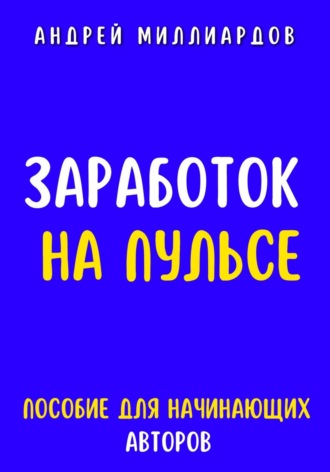 Андрей Миллиардов, Заработок на Пульсе. Пособие для Начинающих Авторов