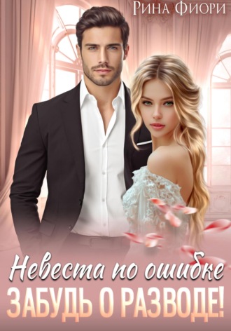 Невеста по ошибке. Забудь о разводе! Рина Фиори, Невеста по ошибке. Забудь о разводе!