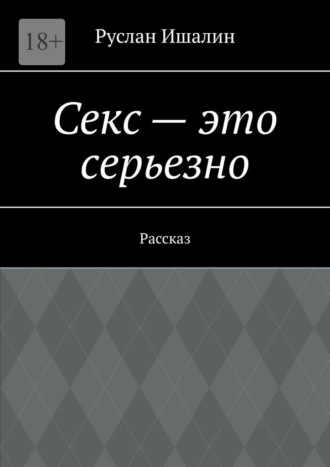 Руслан Ишалин, Секс – это серьезно. Рассказ