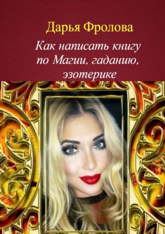 Как написать книгу по магии, гаданию, эзотерике Дарья Фролова, Как написать книгу по магии, гаданию, эзотерике