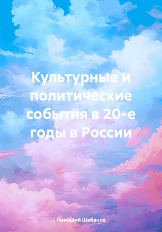 Культурные и политические события в 20-е годы в России Геннадий Шабанов, Культурные и политические события в 20-е годы в России