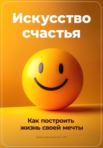 Артем Демиденко, Искусство счастья: Как построить жизнь своей мечты