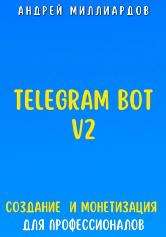 Андрей Миллиардов, Telegram Bot V2. Создание бота и Монетизация для профессионалов