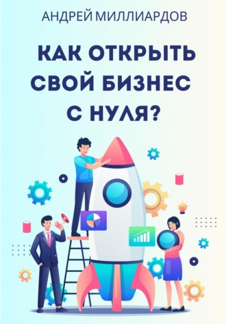 Андрей Миллиардов, Как открыть свой бизнес с нуля?