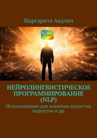 Маргарита Акулич, Нейролингвистическое программирование (NLP). Использование для освоения искусства лидерства и др.