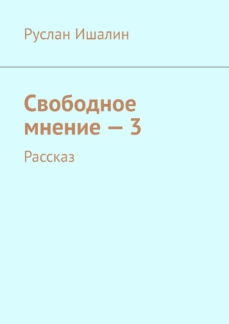 Руслан Ишалин, Свободное мнение – 3. Рассказ