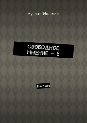 Руслан Ишалин, Свободное мнение – 8. Рассказ