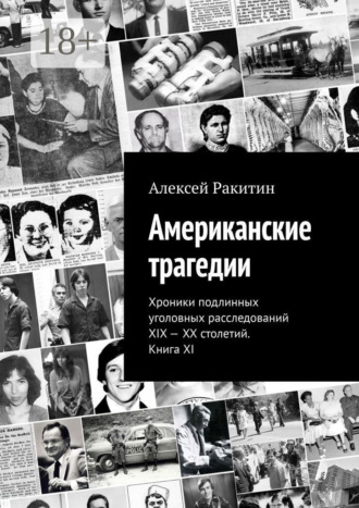 Американские трагедии. Хроники подлинных уголовных расследований XIX – XX столетий. Книга XI Алексей Ракитин, Американские трагедии. Хроники подлинных уголовных расследований XIX – XX столетий. Книга XI