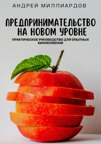 Андрей Миллиардов, Предпринимательство на новом уровне. Практическое руководство для опытных бизнесменов