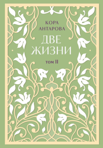 Две жизни. Том II. Части III-IV Конкордия Антарова, Две жизни. Том II. Части III-IV