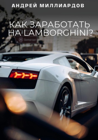 Андрей Миллиардов, Как заработать на Lamborghini?