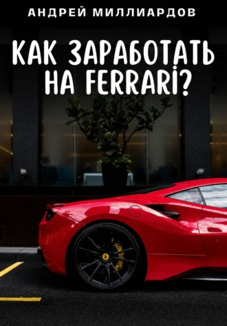 Андрей Миллиардов, Как заработать на Ferrari?