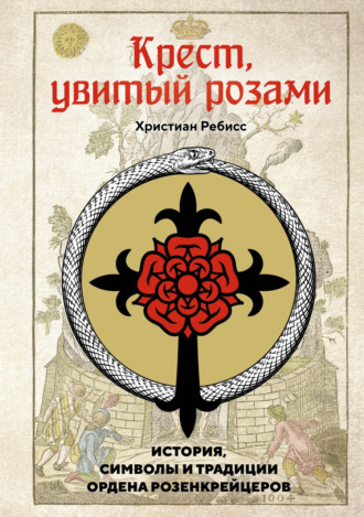 Христиан Ребисс, Крест, увитый розами. История, символы и традиции ордена розенкрейцеров