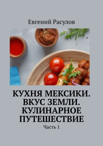 Евгений Расулов, Кухня Мексики. Вкус Земли. Кулинарное путешествие. Часть 1