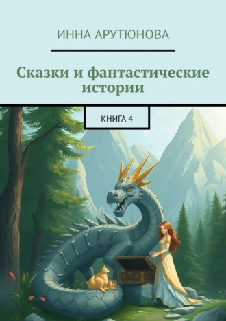 Сказки и фантастические истории. Книга 4 Инна Арутюнова, Сказки и фантастические истории. Книга 4