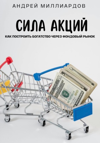 Андрей Миллиардов, Сила акций. Как построить богатство через фондовый рынок