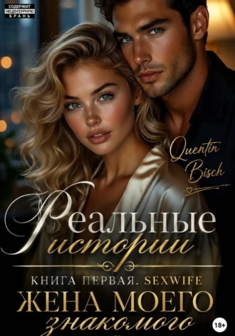 Реальные истории. Книга первая. SEXWIFE. Жена моего знакомого Quentin Bisch, Реальные истории. Книга первая. SEXWIFE. Жена моего знакомого