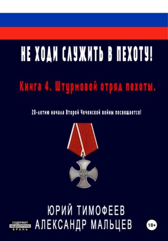 Не ходи служить в пехоту! Книга 4. Штурмовой отряд пехоты. 20-летию начала Второй Чеченской войны посвящается! Юрий Тимофеев, Александр Мальцев, Не ходи служить в пехоту! Книга 4. Штурмовой отряд пехоты. 20-летию начала Второй Чеченской войны посвящается!