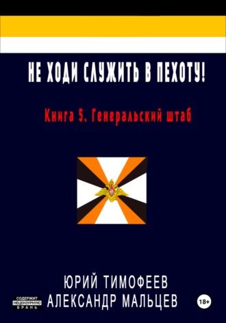 Не ходи служить в пехоту! Книга 5. Генеральский штаб Юрий Тимофеев, Александр Мальцев, Не ходи служить в пехоту! Книга 5. Генеральский штаб