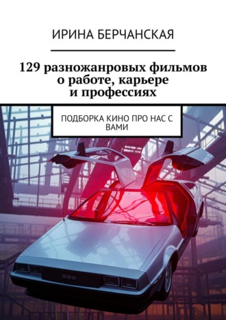 Ирина Берчанская, 129 разножанровых фильмов о работе, карьере и профессиях. Подборка кино про нас с вами