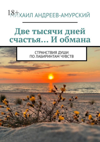 Михаил Андреев-Амурский, Две тысячи дней счастья… И обмана. Странствия души по лабиринтам чувств