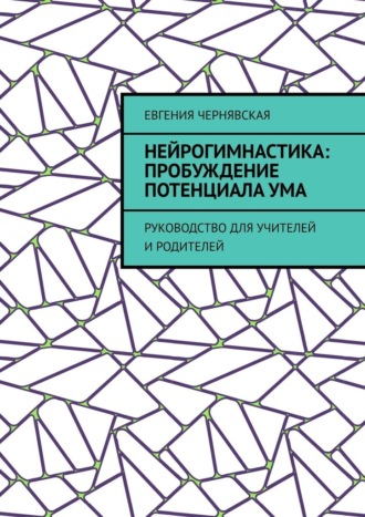 Евгения Чернявская, Нейрогимнастика: пробуждение потенциала ума. Руководство для учителей и родителей