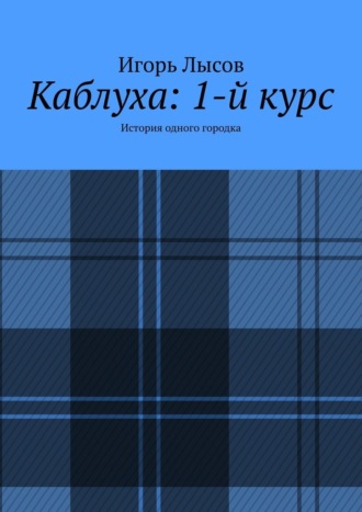 Игорь Лысов, Каблуха: 1-й курс. История одного городка