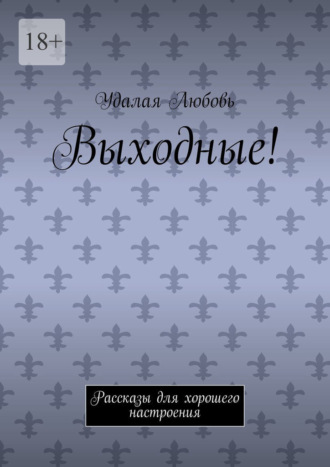 Любовь Удалая, Выходные! Рассказы для хорошего настроения