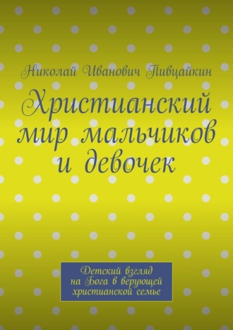 Николай Пивцайкин, Христианский мир мальчиков и девочек. Детский взгляд на Бога в верующей христианской семье