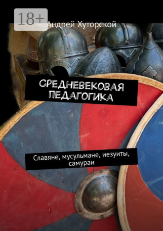 Средневековая педагогика. Славяне, мусульмане, иезуиты, самураи Андрей Хуторской, Средневековая педагогика. Славяне, мусульмане, иезуиты, самураи