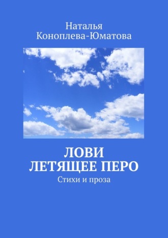 Наталья Коноплева-Юматова, Лови летящее перо. Стихи и проза