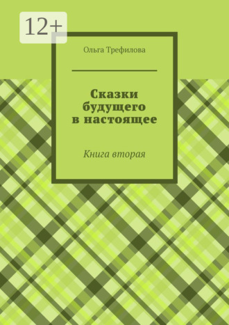 Сказки будущего в настоящее. Книга вторая Ольга Трефилова, Сказки будущего в настоящее. Книга вторая