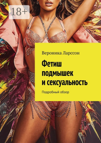 Фетиш подмышек и сексуальность. Подробный обзор Вероника Ларссон, Фетиш подмышек и сексуальность. Подробный обзор