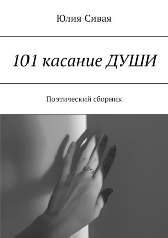 Юлия Сивая, 101 касание ДУШИ. Поэтический сборник