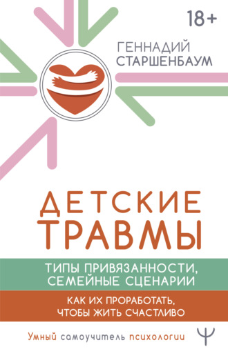 Геннадий Старшенбаум, Детские травмы, типы привязанности, семейные сценарии. Как их проработать, чтобы жить счастливо