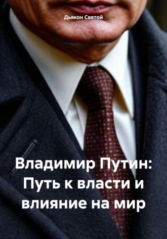 Дьякон Святой, Владимир Путин: Путь к власти и влияние на мир