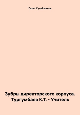 Газиз Сулейманов, Зубры директорского корпуса. Тургумбаев К.Т. – Учитель