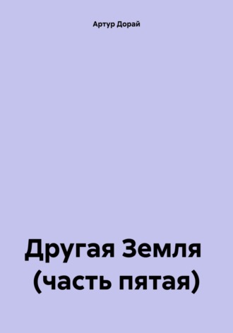 Артур Дорай, Другая Земля (часть пятая)