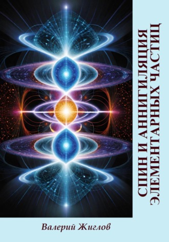 Спин и аннигиляция элементарных частиц Валерий Жиглов, Спин и аннигиляция элементарных частиц