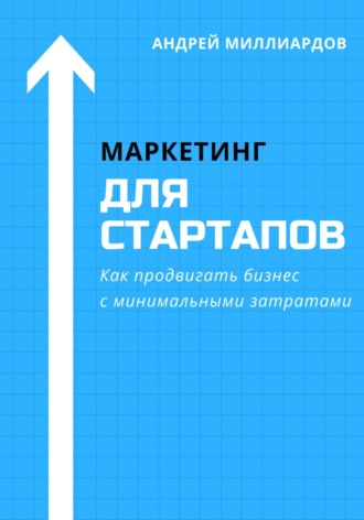 Андрей Миллиардов, Маркетинг для стартапов. Как продвигать бизнес с минимальными затратами