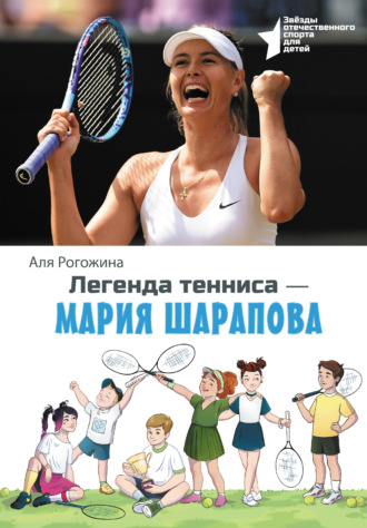 Легенда тенниса – Мария Шарапова Аля Рогожина, Легенда тенниса – Мария Шарапова